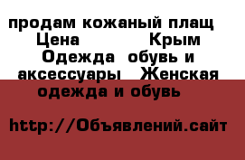 продам кожаный плащ › Цена ­ 5 000 - Крым Одежда, обувь и аксессуары » Женская одежда и обувь   